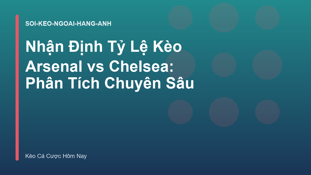 Nhận Định Tỷ Lệ Kèo Arsenal vs Chelsea: Phân Tích Chuyên Sâu