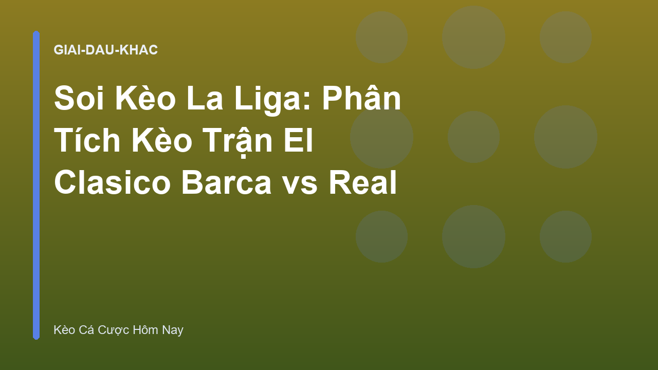 Soi Kèo La Liga: Phân Tích Kèo Trận El Clasico Barca vs Real