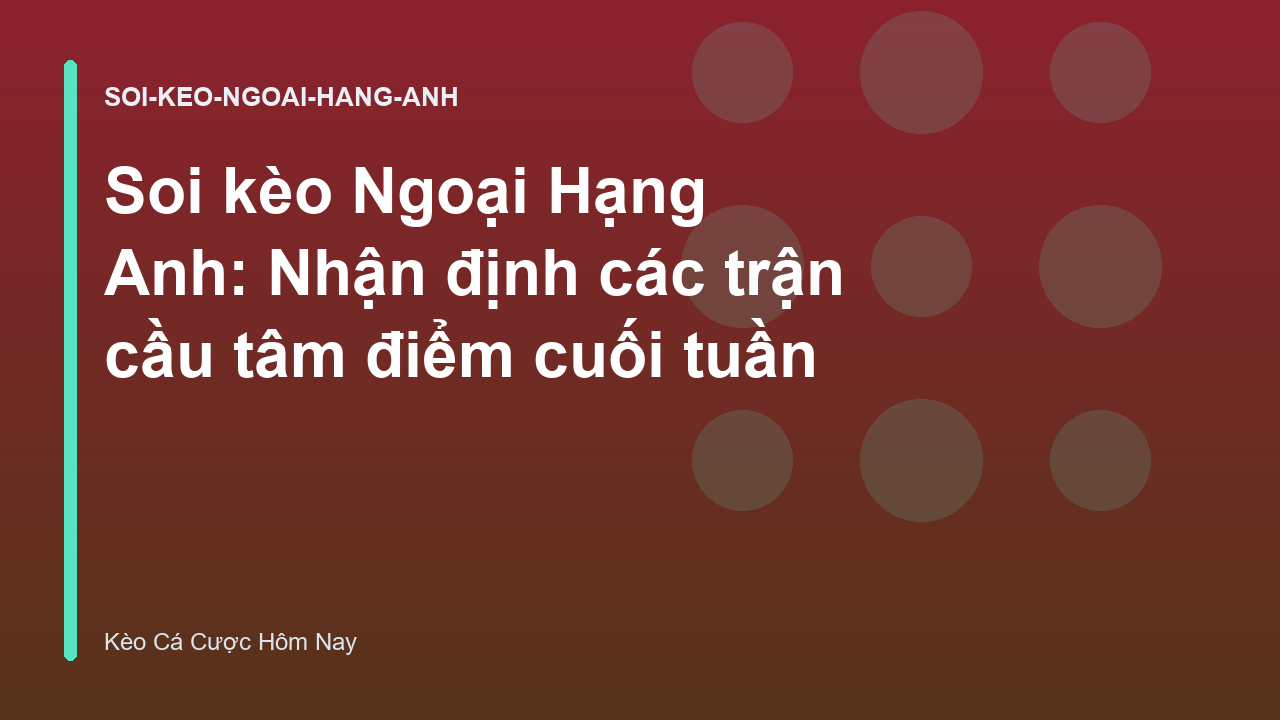 Soi kèo Ngoại Hạng Anh: Nhận định các trận cầu tâm điểm cuối tuần